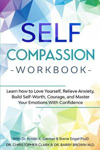 Cover image for Self-Compassion Workbook: Learn how to Love Yourself, Relieve Anxiety, Build Self-Worth, Courage, and Master Your Emotions With Confidence