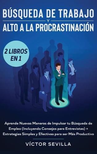 Cover image for Busqueda de trabajo y alto a la procrastinacion 2 libros en 1: Aprende nuevas maneras de impulsar tu busqueda de empleo (incluyendo consejos para entrevistas) + Estrategias simples y efectivas para ser mas productivo