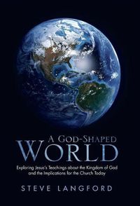 Cover image for A God-Shaped World: Exploring Jesus's Teachings about the Kingdom of God and the Implications for the Church Today