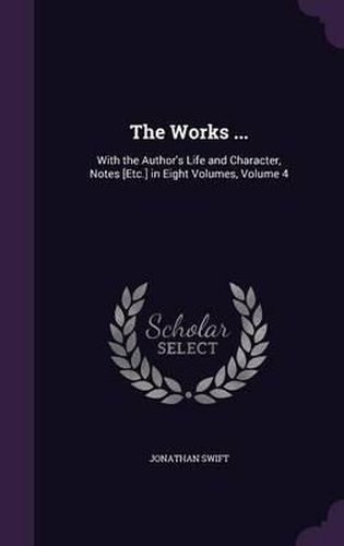 Cover image for The Works ...: With the Author's Life and Character, Notes [Etc.] in Eight Volumes, Volume 4