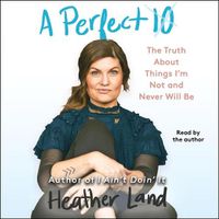 Cover image for A Perfect 10: The Truth about Things I'm Not and Never Will Be