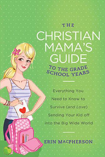 Cover image for The Christian Mama's Guide to the Grade School Years: Everything You Need to Know to Survive (and Love) Sending Your Kid Off into the Big Wide World