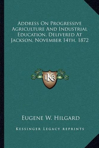 Cover image for Address on Progressive Agriculture and Industrial Education, Delivered at Jackson, November 14th, 1872