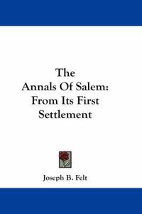 Cover image for The Annals of Salem: From Its First Settlement