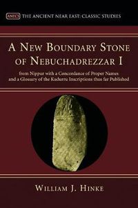 Cover image for A New Boundary Stone of Nebuchadrezzar I from Nippur with a Concordance of Proper Names and a Glossary of the Kudurru Inscriptions thus far Published