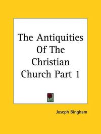 Cover image for The Antiquities Of The Christian Church Part 1