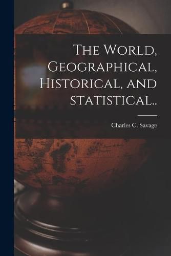 Cover image for The World, Geographical, Historical, and Statistical..