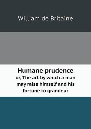 Cover image for Humane prudence or, The art by which a man may raise himself and his fortune to grandeur