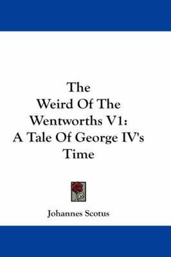 Cover image for The Weird of the Wentworths V1: A Tale of George IV's Time