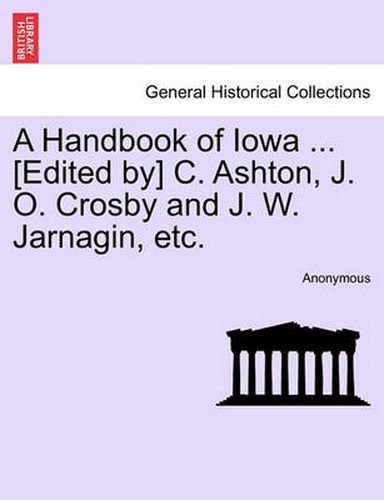 Cover image for A Handbook of Iowa ... [Edited By] C. Ashton, J. O. Crosby and J. W. Jarnagin, Etc.