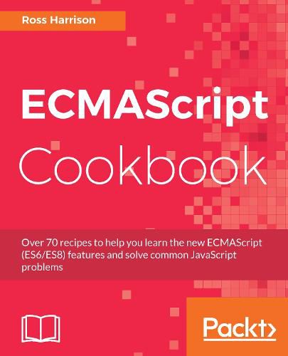 Cover image for ECMAScript Cookbook: Over 70 recipes to help you learn the new ECMAScript (ES6/ES8) features and solve common JavaScript problems