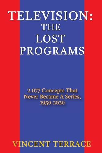 Cover image for Television: The Lost Programs 2,077 Concepts That Never Became a Series, 1950-2020