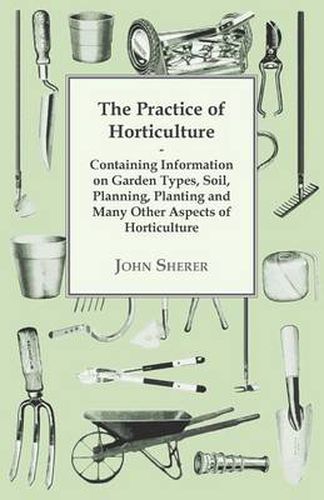 Cover image for The Practice of Horticulture - Containing Information on Garden Types, Soil, Planning, Planting and Many Other Aspects of Horticulture