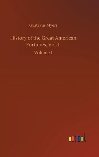 Cover image for History of the Great American Fortunes, Vol. I: Volume 1