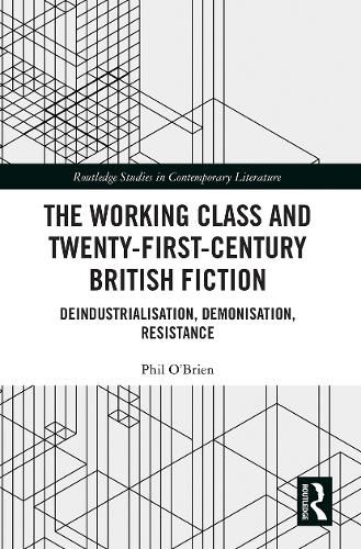 Cover image for The Working Class and Twenty-First-Century British Fiction: Deindustrialisation, Demonisation, Resistance