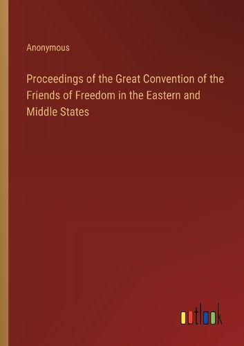 Proceedings of the Great Convention of the Friends of Freedom in the Eastern and Middle States