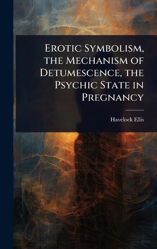 Cover image for Erotic Symbolism, the Mechanism of Detumescence, the Psychic State in Pregnancy