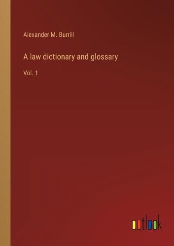 A law dictionary and glossary: Vol. 1