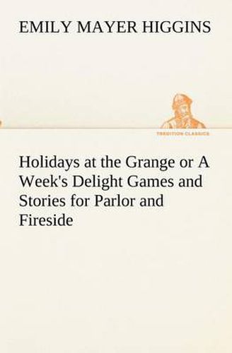 Holidays at the Grange or A Week's Delight Games and Stories for Parlor and Fireside