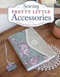 Cover image for Sewing Pretty Little Accessories: Charming Projects to Make and Give