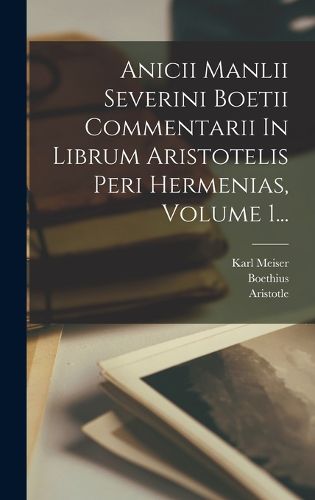 Cover image for Anicii Manlii Severini Boetii Commentarii In Librum Aristotelis Peri Hermenias, Volume 1...