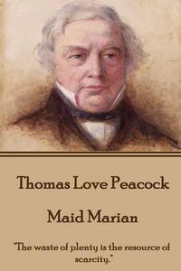 Cover image for Thomas Love Peacock - Maid Marian: The waste of plenty is the resource of scarcity.