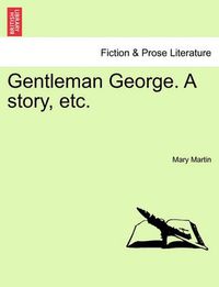 Cover image for Gentleman George. a Story, Etc.