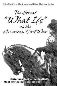 Cover image for The Great  What Ifs  of the American Civil War: Historians Tackle the Conflict's Most Intriguing Possibilities