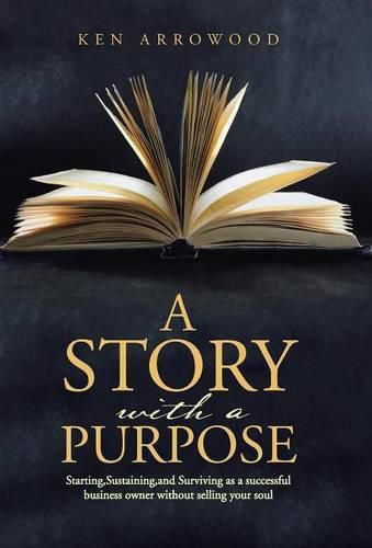 Cover image for A Story with a Purpose: Starting, Sustaining, and Surviving as a successful business owner without selling your soul