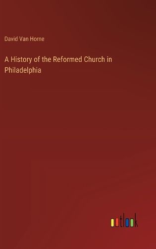 Cover image for A History of the Reformed Church in Philadelphia