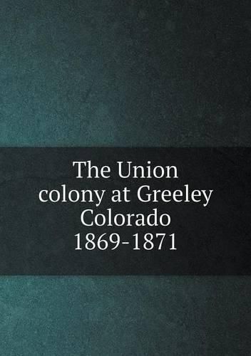 Cover image for The Union colony at Greeley Colorado 1869-1871