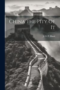 Cover image for China The Pity Of It