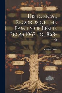 Cover image for Historical Records of the Family of Leslie From 1067 to 1868-9