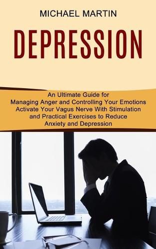 Cover image for Depression: Activate Your Vagus Nerve With Stimulation and Practical Exercises to Reduce Anxiety and Depression (An Ultimate Guide for Managing Anger and Controlling Your Emotions)