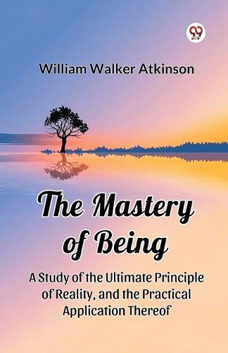 Cover image for The Mastery of Being a Study of the Ultimate Principle of Reality, and the Practical Application Thereof