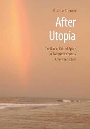 After Utopia: The Rise of Critical Space in Twentieth-Century American Fiction