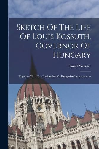 Cover image for Sketch Of The Life Of Louis Kossuth, Governor Of Hungary