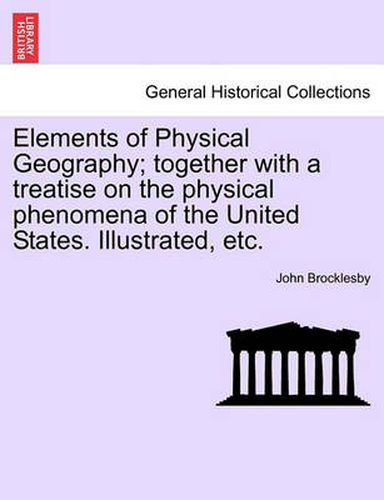 Cover image for Elements of Physical Geography; Together with a Treatise on the Physical Phenomena of the United States. Illustrated, Etc.