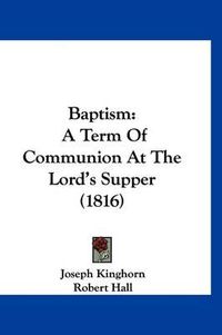 Cover image for Baptism: A Term of Communion at the Lord's Supper (1816)