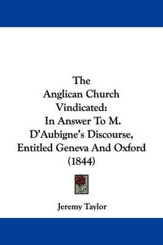 Cover image for The Anglican Church Vindicated: In Answer To M. D'Aubigne's Discourse, Entitled Geneva And Oxford (1844)