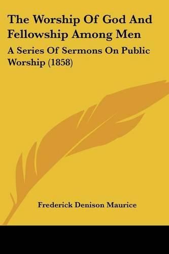 Cover image for The Worship of God and Fellowship Among Men: A Series of Sermons on Public Worship (1858)
