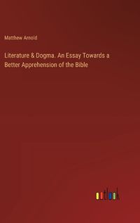Cover image for Literature & Dogma. An Essay Towards a Better Apprehension of the Bible