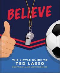 Cover image for Believe - The Little Guide to Ted Lasso