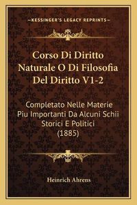 Cover image for Corso Di Diritto Naturale O Di Filosofia del Diritto V1-2: Completato Nelle Materie Piu Importanti Da Alcuni Schii Storici E Politici (1885)