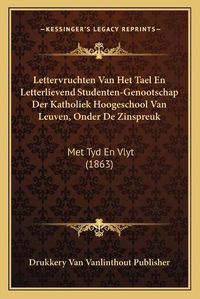 Cover image for Lettervruchten Van Het Tael En Letterlievend Studenten-Genootschap Der Katholiek Hoogeschool Van Leuven, Onder de Zinspreuk: Met Tyd En Vlyt (1863)