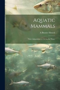 Cover image for Aquatic Mammals; Their Adaptations to Life in the Water