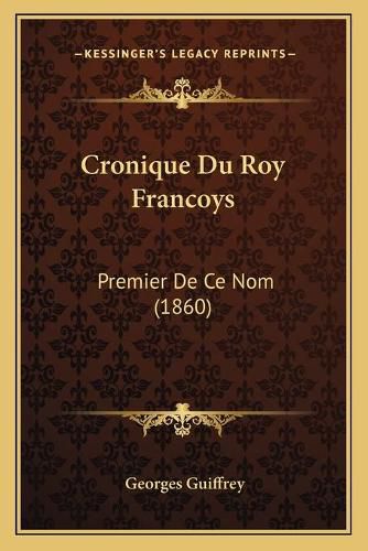 Cover image for Cronique Du Roy Francoys: Premier de Ce Nom (1860)