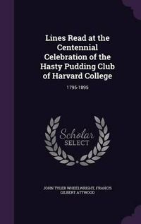 Cover image for Lines Read at the Centennial Celebration of the Hasty Pudding Club of Harvard College: 1795-1895