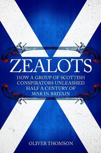 Cover image for Zealots: How a Group of Scottish Conspirators Unleashed Half a Century of War in Britain