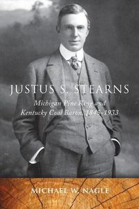 Cover image for Justus S. Stearns: Michigan Pine King and Kentucky Coal Baron, 1845-1933